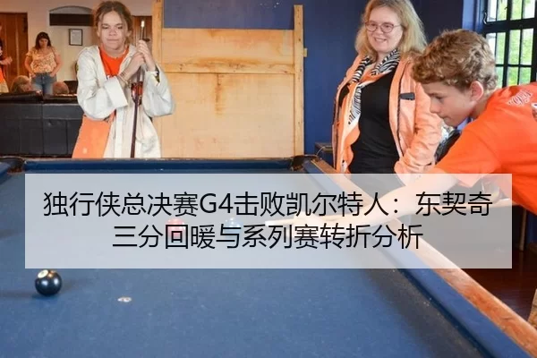 独行侠总决赛G4击败凯尔特人：东契奇三分回暖与系列赛转折分析