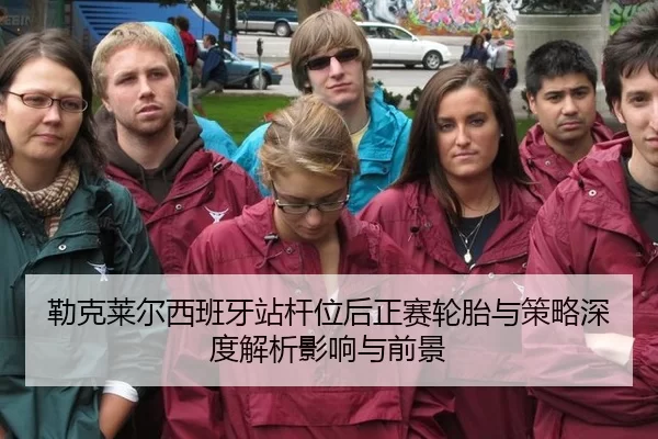 勒克莱尔西班牙站杆位后正赛轮胎与策略深度解析影响与前景