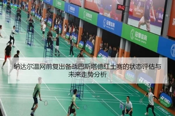 纳达尔温网前复出备战巴斯塔德红土赛的状态评估与未来走势分析