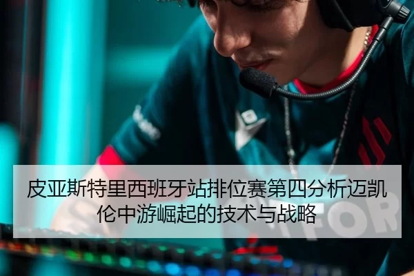pi-ya-si-te-li-xi-ban-ya-zhan-pai-wei-sai-di-si-fen-xi-mai-kai-lun-zhong-you-jue-qi-de-ji-shu-yu-zhan-lve-2-782.jpg