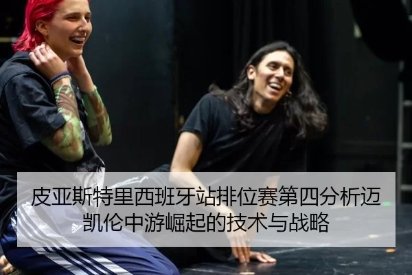 皮亚斯特里西班牙站排位赛第四分析迈凯伦中游崛起的技术与战略