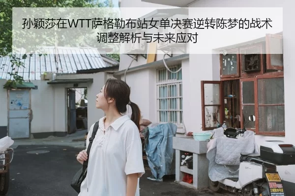 孙颖莎在WTT萨格勒布站女单决赛逆转陈梦的战术调整解析与未来应对