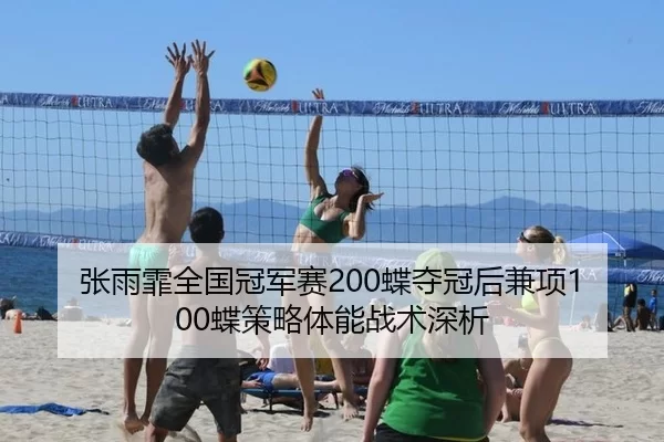 张雨霏全国冠军赛200蝶夺冠后兼项100蝶策略体能战术深析