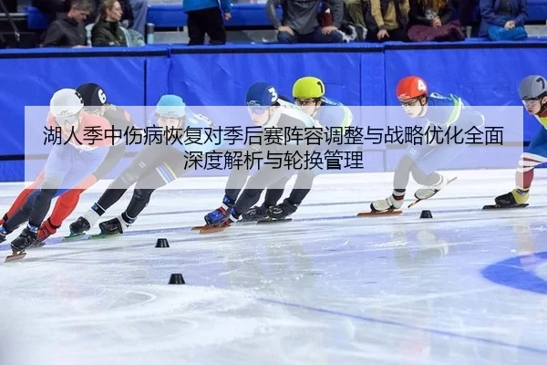 湖人季中伤病恢复对季后赛阵容调整与战略优化全面深度解析与轮换管理