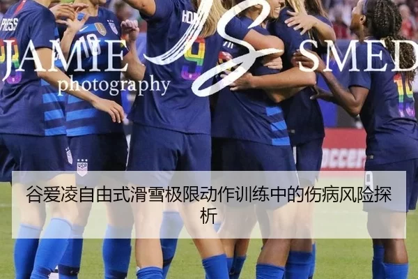 谷爱凌自由式滑雪极限动作训练中的伤病风险探析
