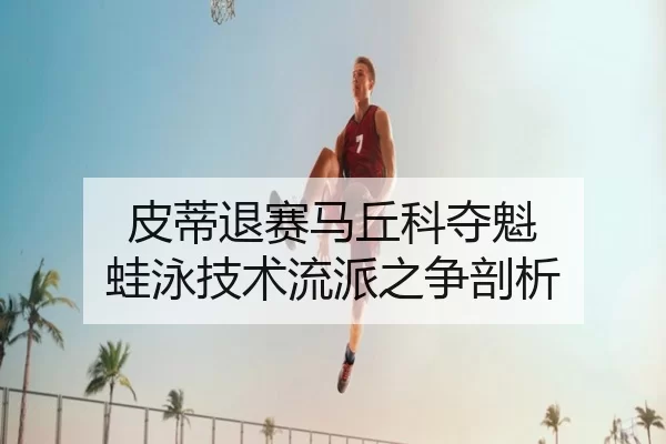 皮蒂退赛马丘科夺魁 蛙泳技术流派之争剖析